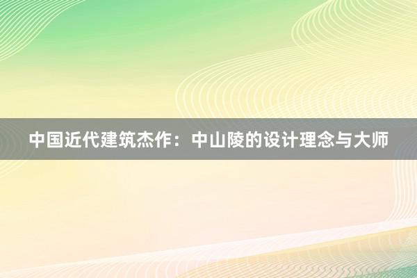 中国近代建筑杰作：中山陵的设计理念与大师