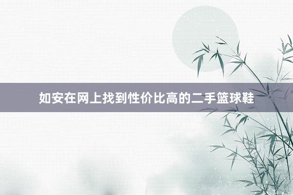 如安在网上找到性价比高的二手篮球鞋